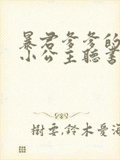 暴君爹爹的团宠小公主听书