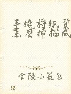 手机将纸质文件怎么扫描成电子版pdf