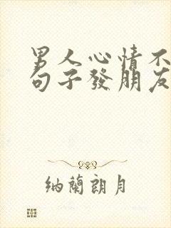 男人心情不好的句子发朋友圈