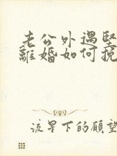 老公外遇坚决要离婚如何挽回