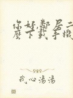 你好,邻居二怎么下载手机版安卓