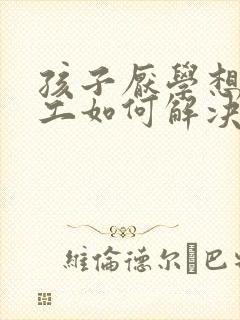 孩子厌学想去打工如何解决