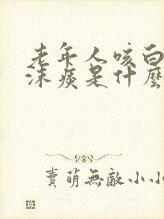 老年人咳白色泡沫痰是什么病