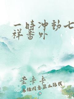 一时冲动七世不祥番外