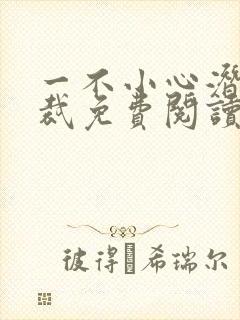一不小心潜了总裁免费阅读