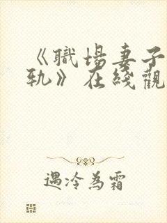 《职场妻子的出轨》在线观看播放_hd