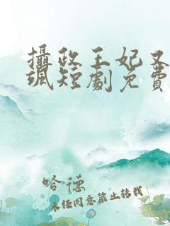 摄政王妃又美又飒短剧免费观看
