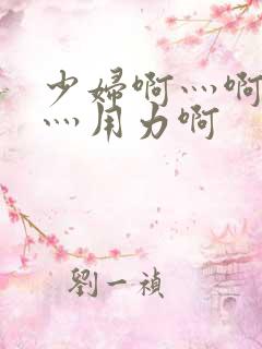 少妇啊灬啊别停灬用力啊