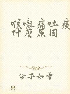 喉咙痛吐痰带血什么原因