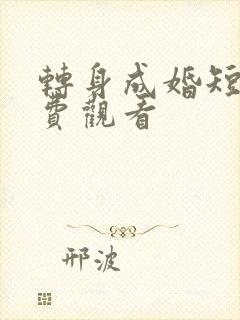 转身成婚短剧免费观看