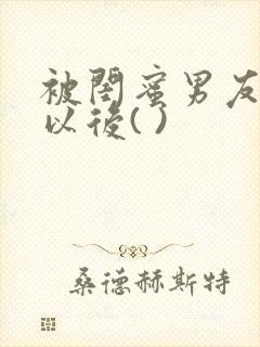 被闺蜜男友上错以后( )