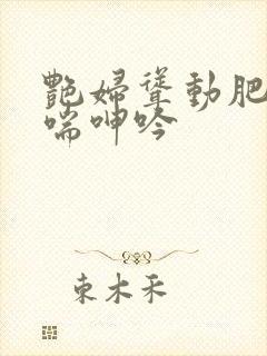 艳妇耸动肥臀娇喘呻吟