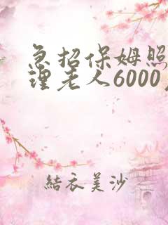 急招保姆照顾自理老人6000元