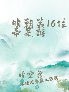 明朝第16位皇帝是谁