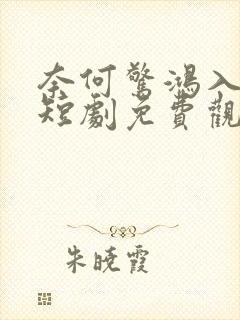 奈何惊鸿入我心短剧免费观看全集