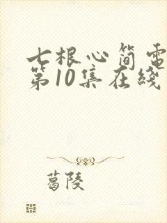 七根心简电视剧第10集在线观看