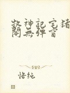 牧神记宅猪笔趣阁无弹窗