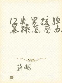 12岁男孩脾气暴躁怎么办
