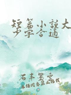 短篇小说大概多少字合适