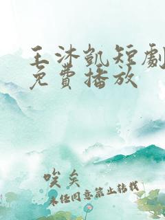 王沐凯短剧全部免费播放