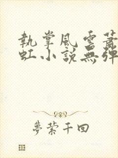 执掌风云萧峥陈虹小说无弹窗无广告