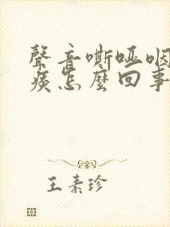 声音嘶哑咽喉有痰怎么回事