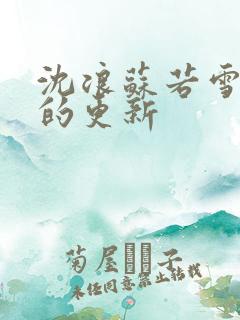 沈浪苏若雪今天的更新