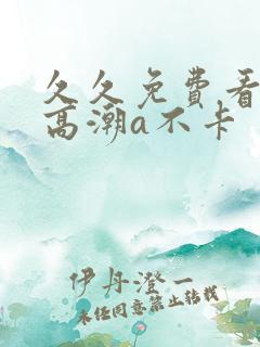 久久免费看少妇高潮a不卡