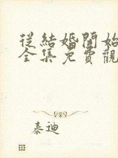 从结婚开始恋爱全集免费观看电视剧