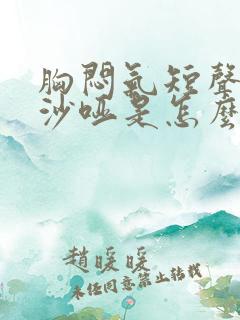 胸闷气短声音还沙哑是怎么回事啊