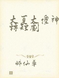 大夏大傻神之逆转短剧