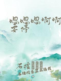嗯嗯嗯啊啊啊不要停