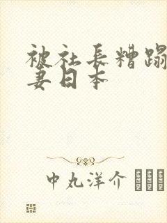 被社长糟蹋的人妻日本