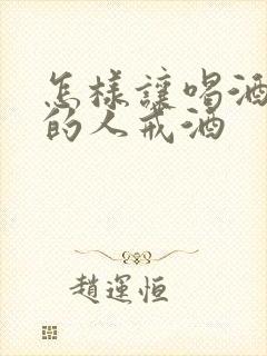 怎样让喝酒成瘾的人戒酒