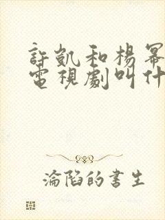 许凯和杨幂演的电视剧叫什么名字