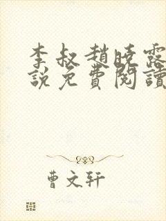 李叔赵晓露的小说免费阅读无弹窗