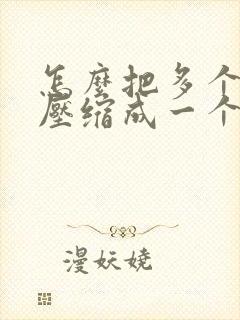怎么把多个文件压缩成一个文件
