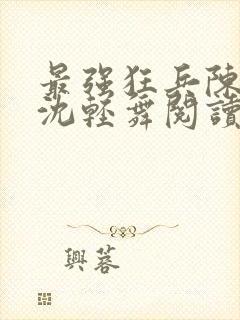 最强狂兵陈六何沈轻舞阅读