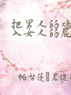 把男人的鸡鸡插入女人的屁股里