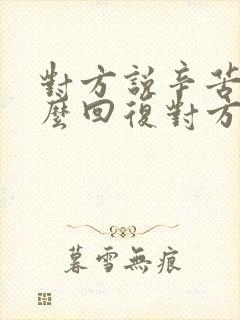 对方说辛苦了怎么回复对方高情商