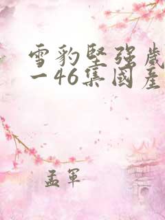 雪豹坚强岁月1一46集国产剧