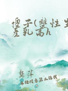 傻子(双性生子产乳高h