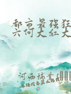 都市最强狂兵陈六何大红大紫