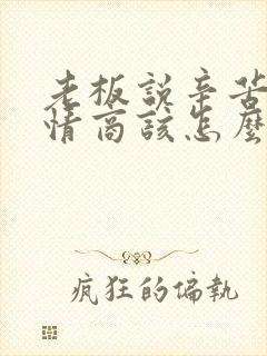 老板说辛苦了高情商该怎么回复