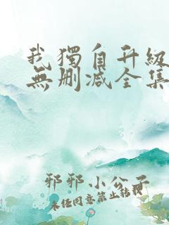 我独自升级漫画无删减全集免费