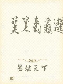 萌宝来袭:总裁夫人别想逃