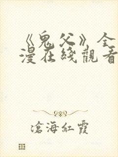 《鬼父》全集动漫在线观看免费