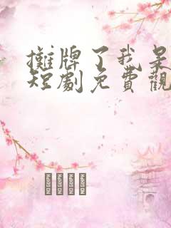 摊牌了我是龙妈短剧免费观看高清