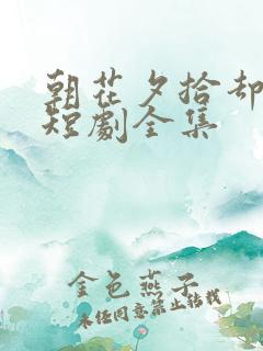 朝花夕拾却已迟短剧全集