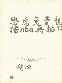 乐虎免费观看直播nba无插件